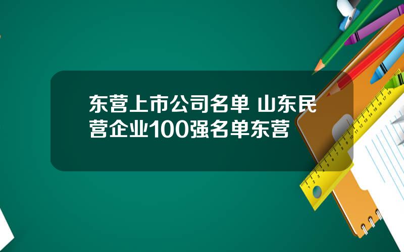 东营上市公司名单 山东民营企业100强名单东营